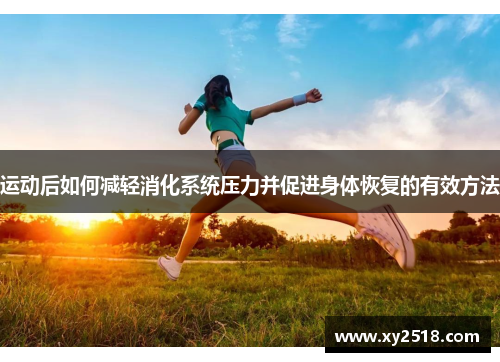 运动后如何减轻消化系统压力并促进身体恢复的有效方法 运动后如何减轻消化系统压力并促进身体恢复的有效方法